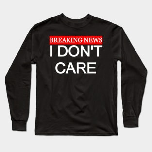 Breaking News I Don't Care Long Sleeve T-Shirt